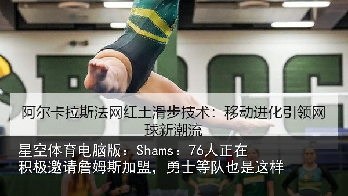 星空体育电脑版：Shams：76人正在积极邀请詹姆斯加盟，勇士等队也是这样