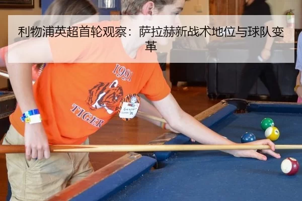 利物浦英超首轮观察：萨拉赫新战术地位与球队变革