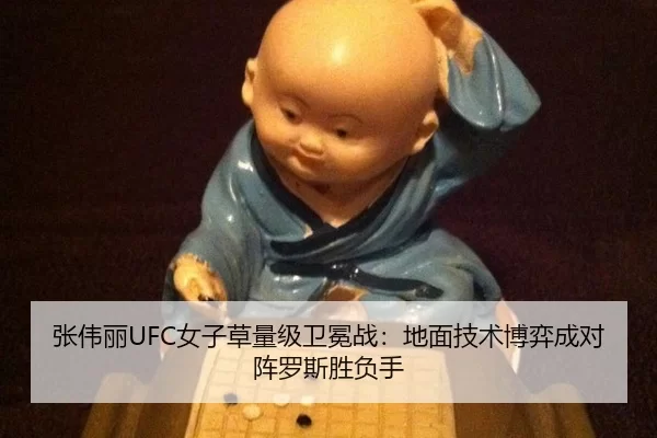 张伟丽UFC女子草量级卫冕战：地面技术博弈成对阵罗斯胜负手