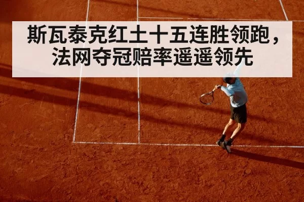 斯瓦泰克红土十五连胜领跑，法网夺冠赔率遥遥领先
