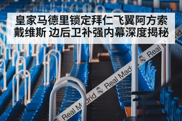 皇家马德里锁定拜仁飞翼阿方索戴维斯 边后卫补强内幕深度揭秘