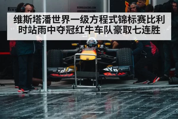 维斯塔潘世界一级方程式锦标赛比利时站雨中夺冠红牛车队豪取七连胜
