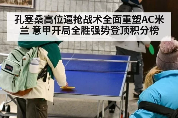 孔塞桑高位逼抢战术全面重塑AC米兰 意甲开局全胜强势登顶积分榜