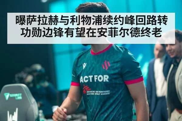 曝萨拉赫与利物浦续约峰回路转 功勋边锋有望在安菲尔德终老