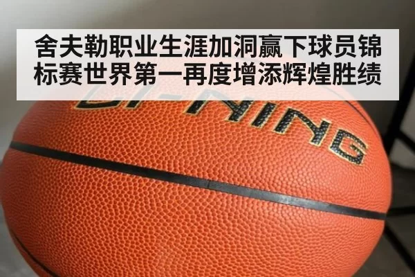 舍夫勒职业生涯加洞赢下球员锦标赛世界第一再度增添辉煌胜绩